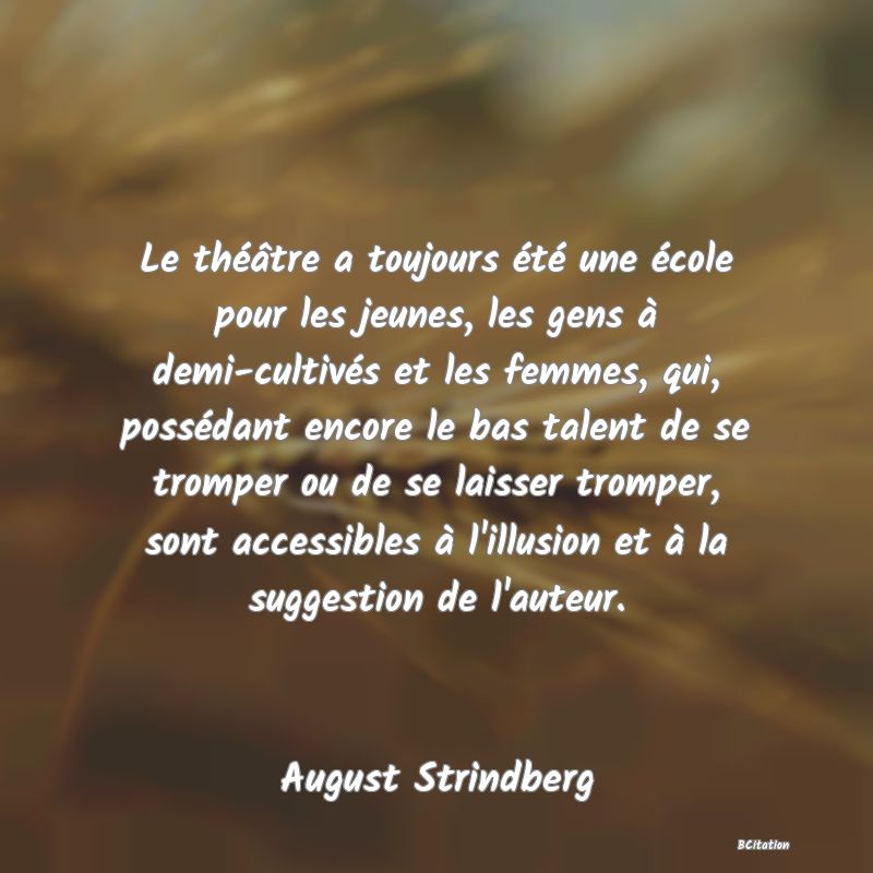 image de citation: Le théâtre a toujours été une école pour les jeunes, les gens à demi-cultivés et les femmes, qui, possédant encore le bas talent de se tromper ou de se laisser tromper, sont accessibles à l'illusion et à la suggestion de l'auteur.