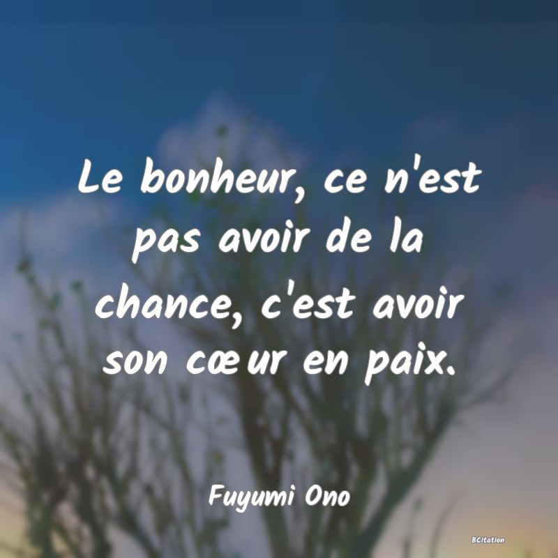 image de citation: Le bonheur, ce n'est pas avoir de la chance, c'est avoir son cœur en paix.