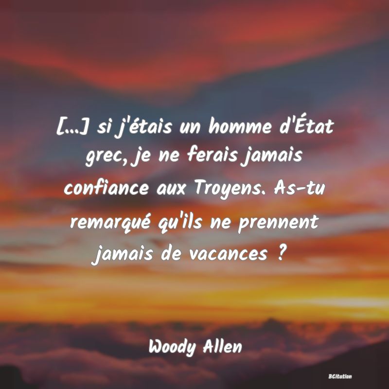 image de citation: [...] si j'étais un homme d'État grec, je ne ferais jamais confiance aux Troyens. As-tu remarqué qu'ils ne prennent jamais de vacances ?