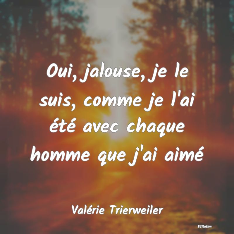 image de citation: Oui, jalouse, je le suis, comme je l'ai été avec chaque homme que j'ai aimé