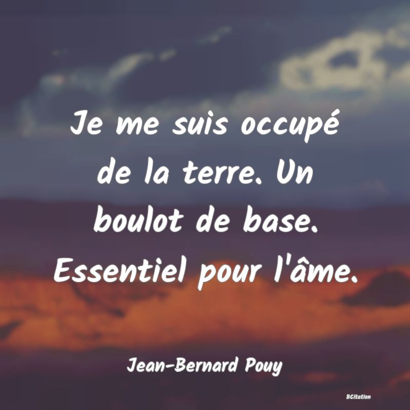 image de citation: Je me suis occupé de la terre. Un boulot de base. Essentiel pour l'âme.