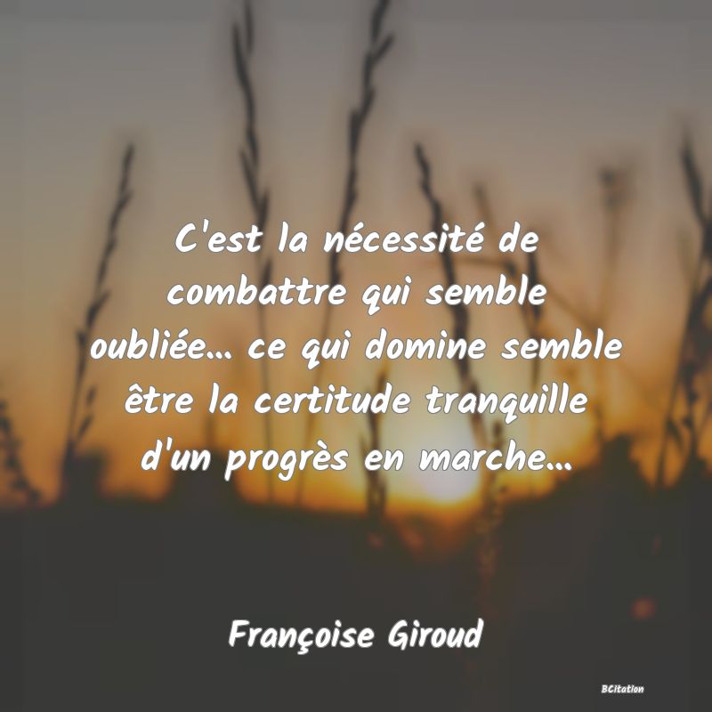 image de citation: C'est la nécessité de combattre qui semble oubliée... ce qui domine semble être la certitude tranquille d'un progrès en marche...