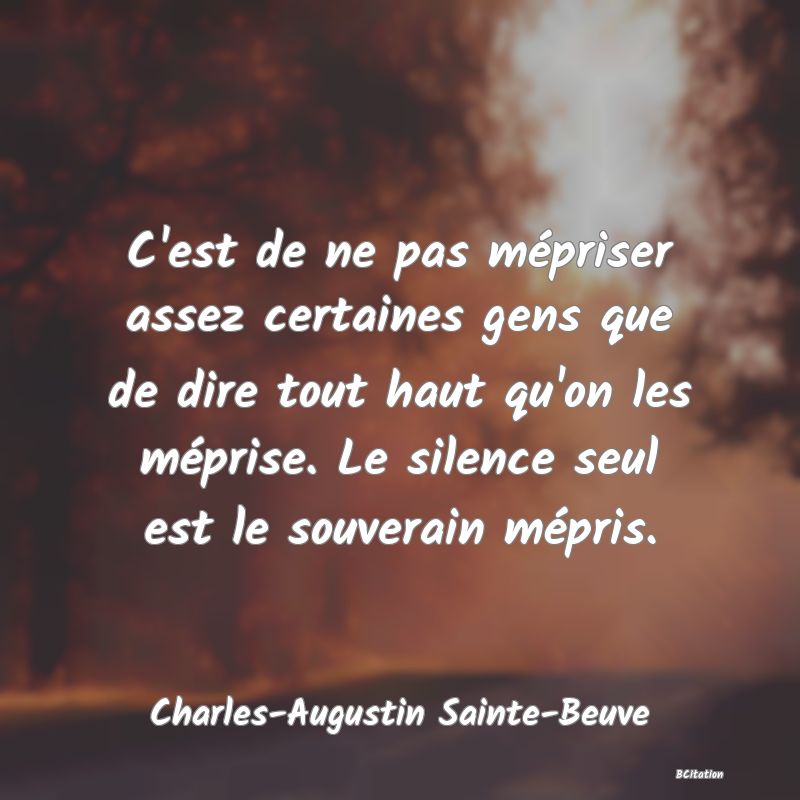 image de citation: C'est de ne pas mépriser assez certaines gens que de dire tout haut qu'on les méprise. Le silence seul est le souverain mépris.