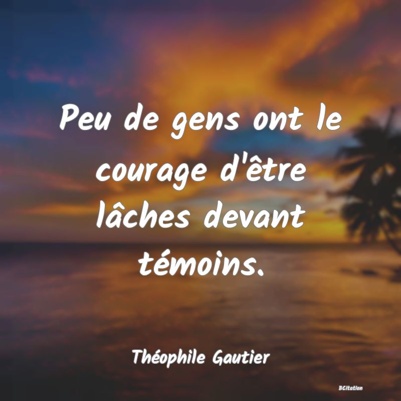 image de citation: Peu de gens ont le courage d'être lâches devant témoins.