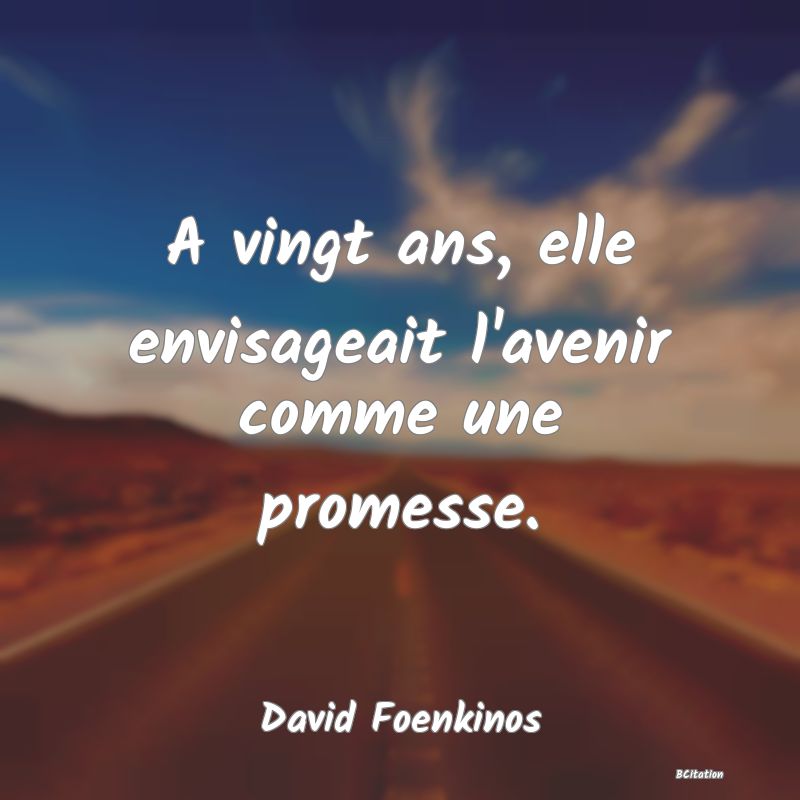 image de citation: A vingt ans, elle envisageait l'avenir comme une promesse.