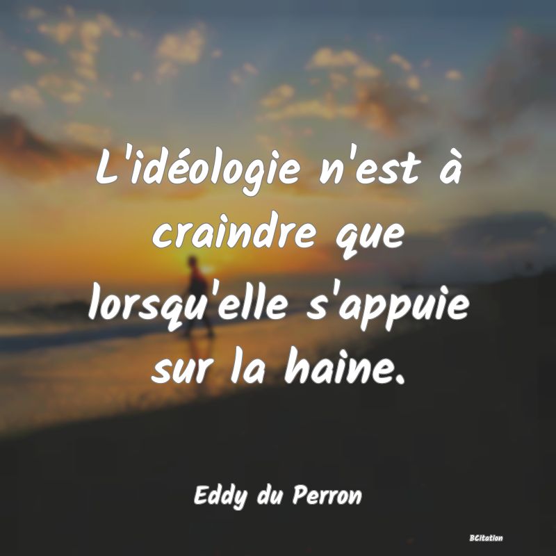 image de citation: L'idéologie n'est à craindre que lorsqu'elle s'appuie sur la haine.