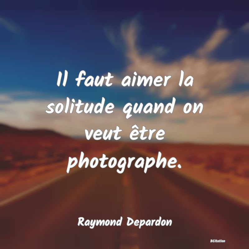 image de citation: Il faut aimer la solitude quand on veut être photographe.