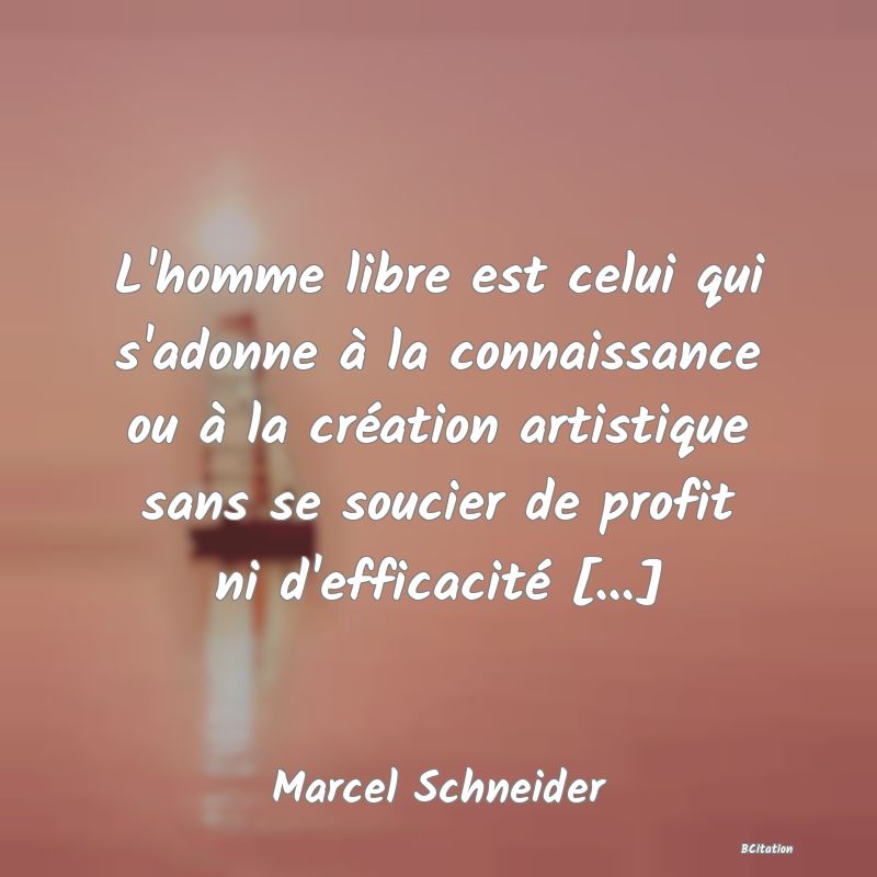 image de citation: L'homme libre est celui qui s'adonne à la connaissance ou à la création artistique sans se soucier de profit ni d'efficacité [...]