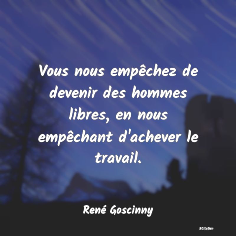 image de citation: Vous nous empêchez de devenir des hommes libres, en nous empêchant d'achever le travail.