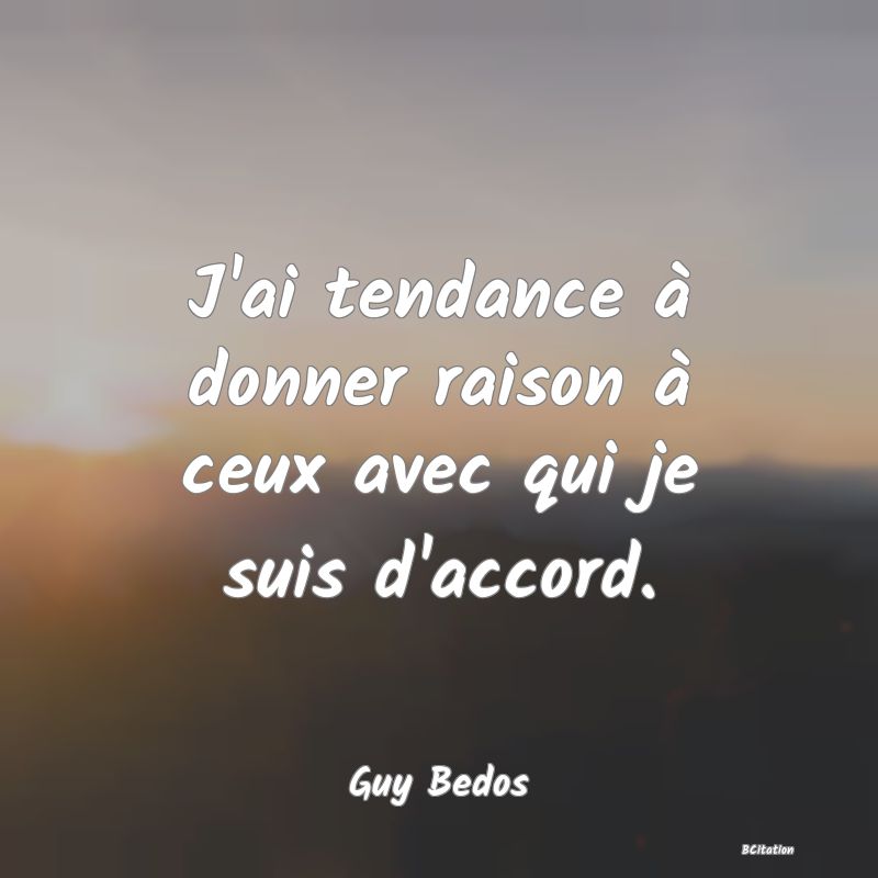 image de citation: J'ai tendance à donner raison à ceux avec qui je suis d'accord.