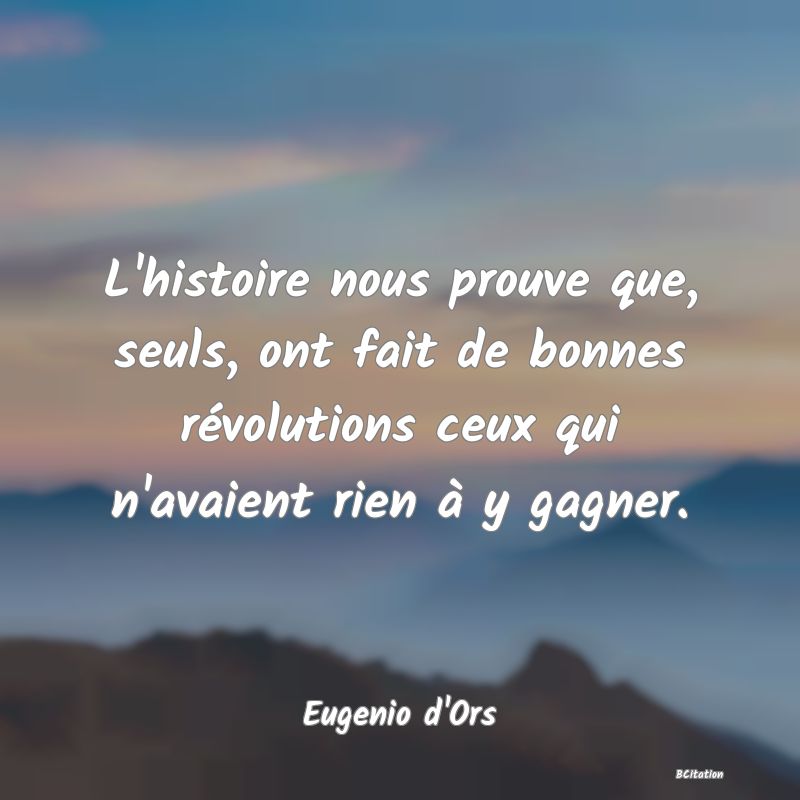 image de citation: L'histoire nous prouve que, seuls, ont fait de bonnes révolutions ceux qui n'avaient rien à y gagner.