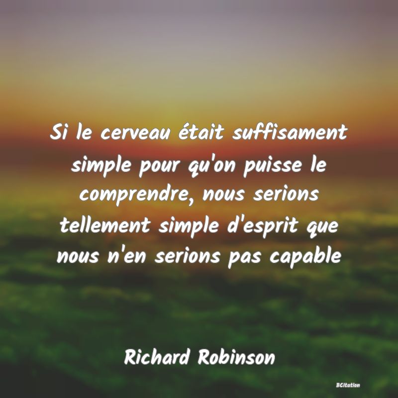 image de citation: Si le cerveau était suffisament simple pour qu'on puisse le comprendre, nous serions tellement simple d'esprit que nous n'en serions pas capable