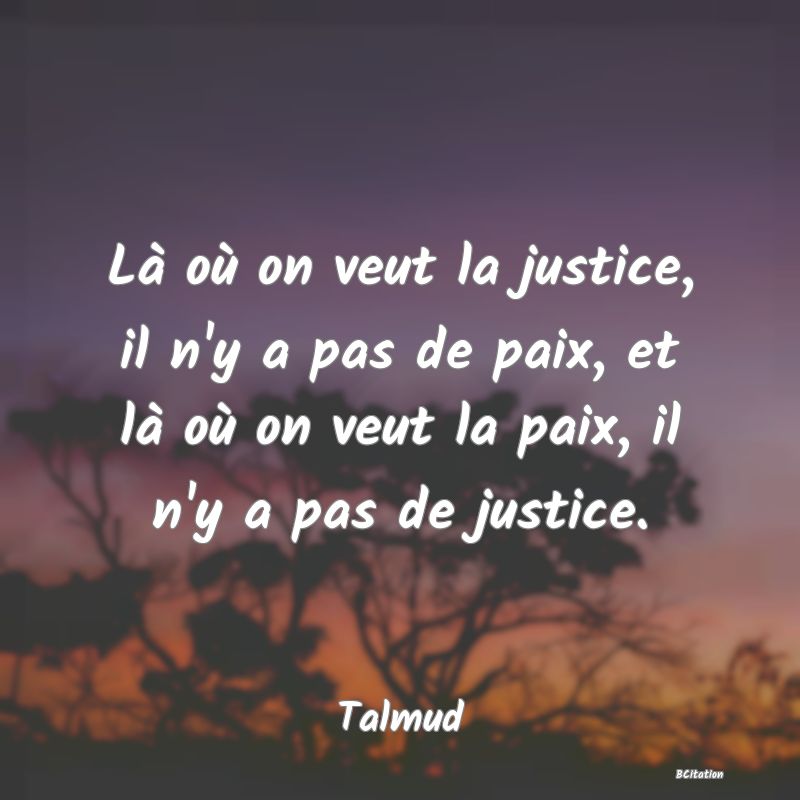 image de citation: Là où on veut la justice, il n'y a pas de paix, et là où on veut la paix, il n'y a pas de justice.