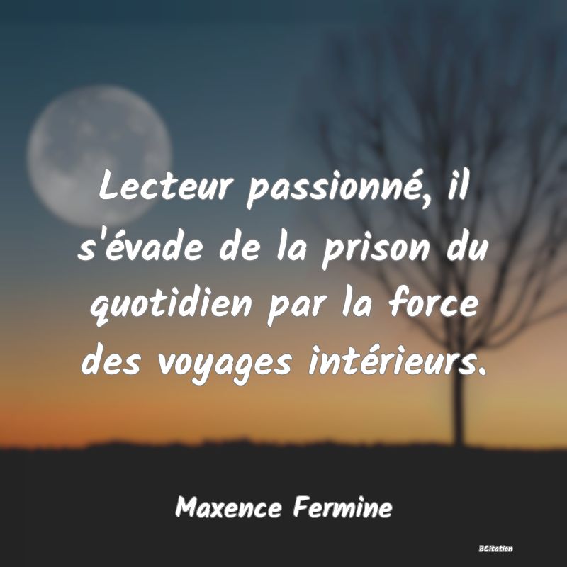 image de citation: Lecteur passionné, il s'évade de la prison du quotidien par la force des voyages intérieurs.