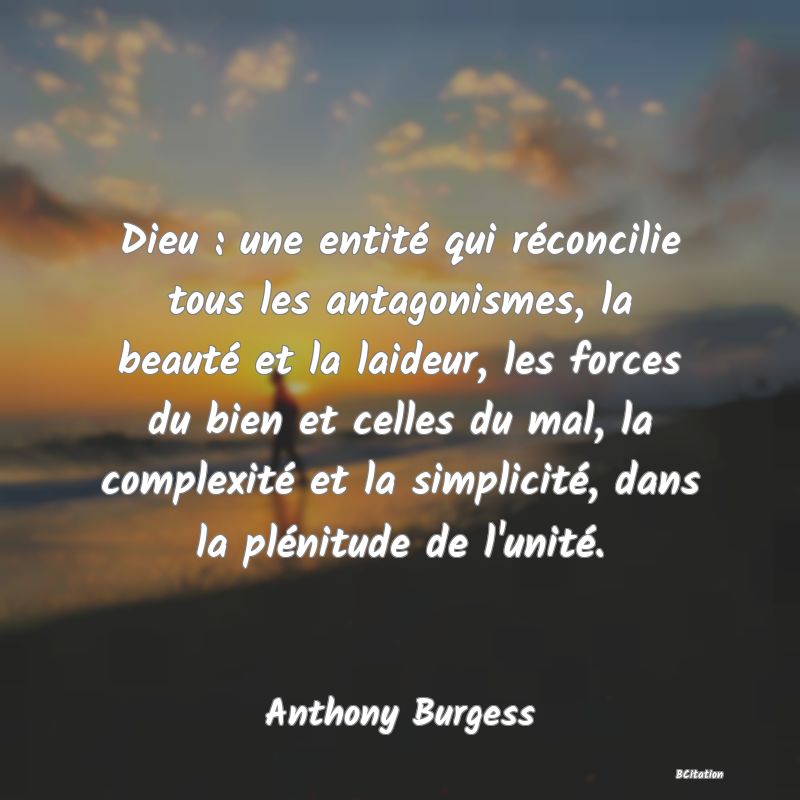 image de citation: Dieu : une entité qui réconcilie tous les antagonismes, la beauté et la laideur, les forces du bien et celles du mal, la complexité et la simplicité, dans la plénitude de l'unité.