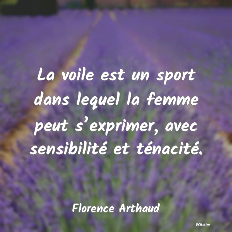 Belle Citation - La voile est un sport dans lequel la femme peut s’exprimer, avec sensibilité et ténacité. - Florence Arthaud