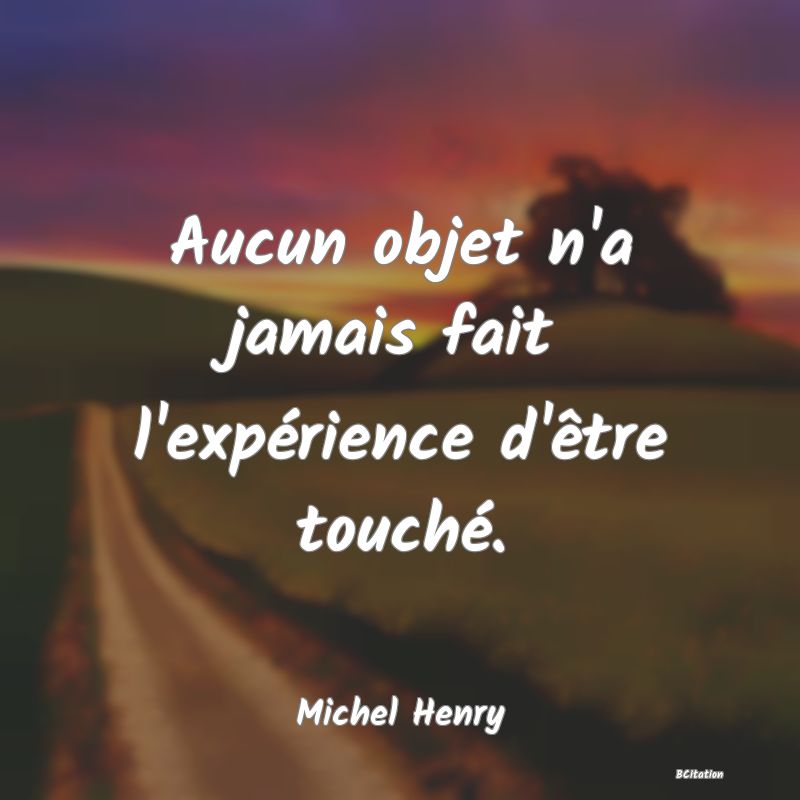 image de citation: Aucun objet n'a jamais fait l'expérience d'être touché.