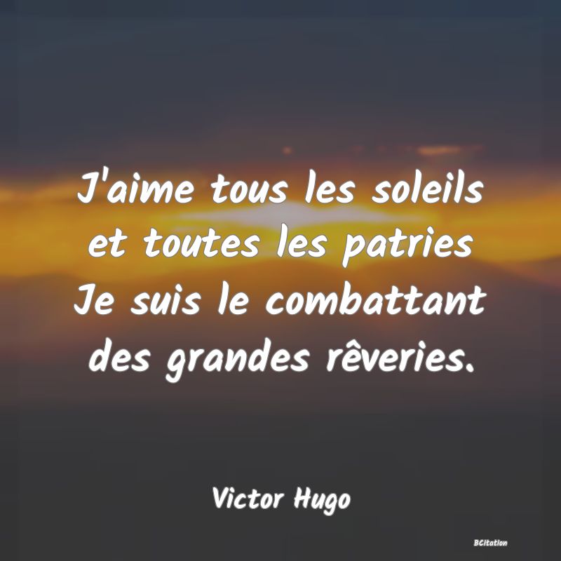 image de citation: J'aime tous les soleils et toutes les patries Je suis le combattant des grandes rêveries.