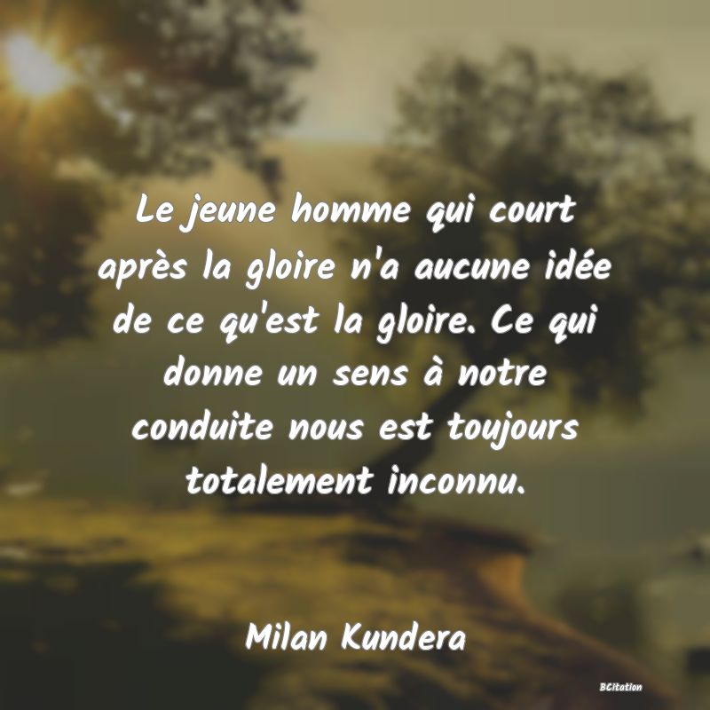 image de citation: Le jeune homme qui court après la gloire n'a aucune idée de ce qu'est la gloire. Ce qui donne un sens à notre conduite nous est toujours totalement inconnu.