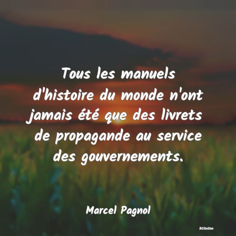 image de citation: Tous les manuels d'histoire du monde n'ont jamais été que des livrets de propagande au service des gouvernements.