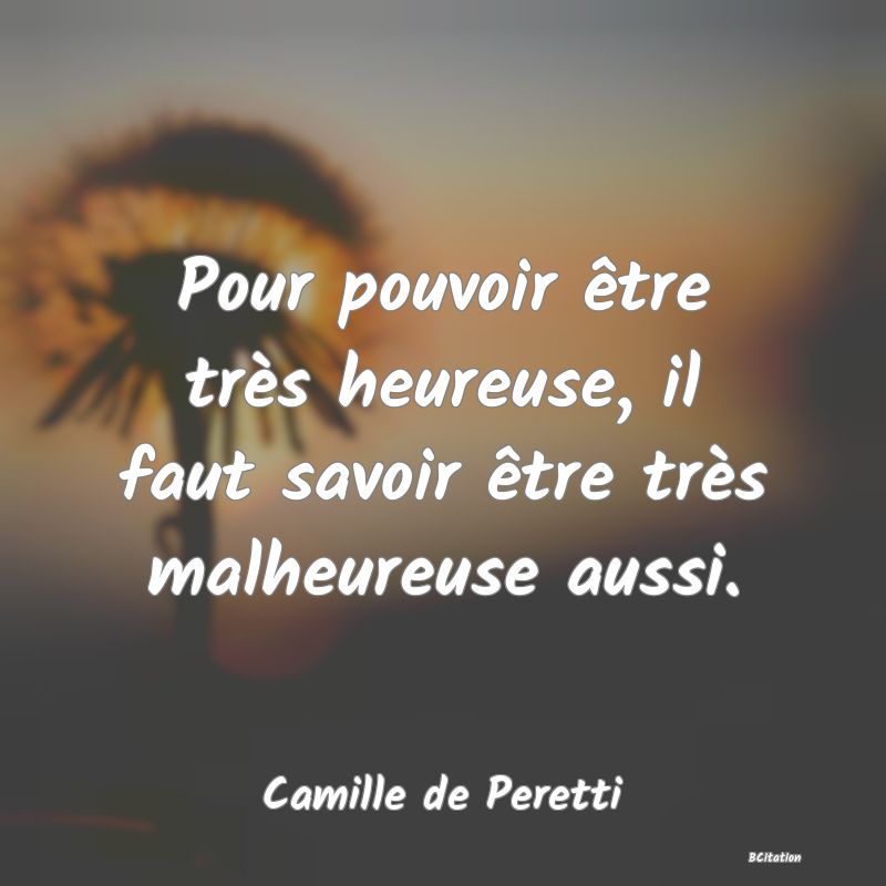 image de citation: Pour pouvoir être très heureuse, il faut savoir être très malheureuse aussi.