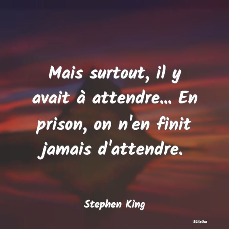 image de citation: Mais surtout, il y avait à attendre... En prison, on n'en finit jamais d'attendre.