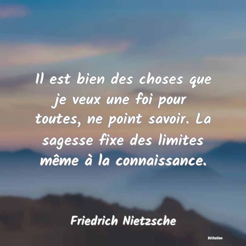 image de citation: Il est bien des choses que je veux une foi pour toutes, ne point savoir. La sagesse fixe des limites même à la connaissance.