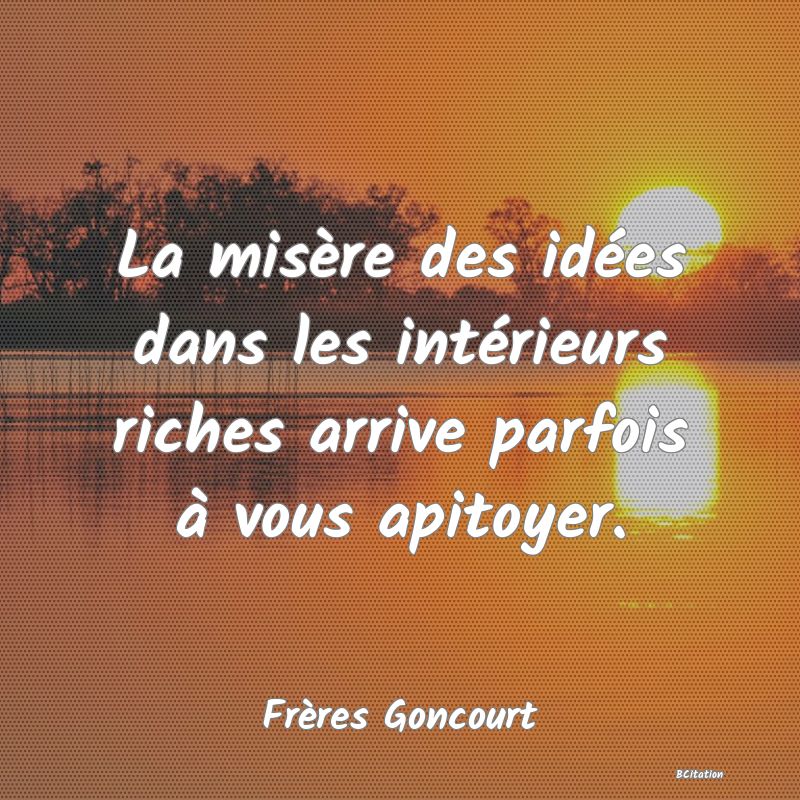 image de citation: La misère des idées dans les intérieurs riches arrive parfois à vous apitoyer.