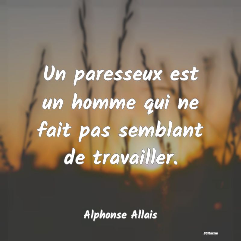 image de citation: Un paresseux est un homme qui ne fait pas semblant de travailler.