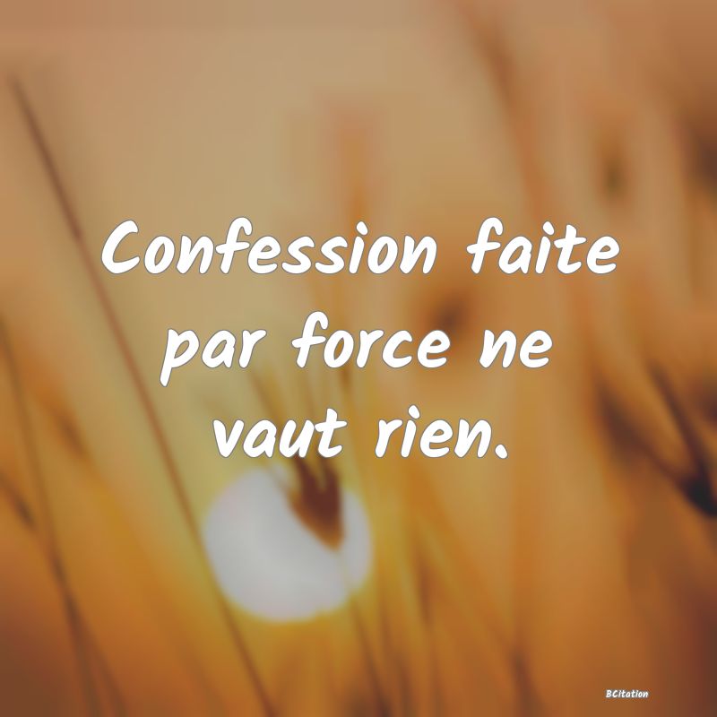 image de citation: Confession faite par force ne vaut rien.