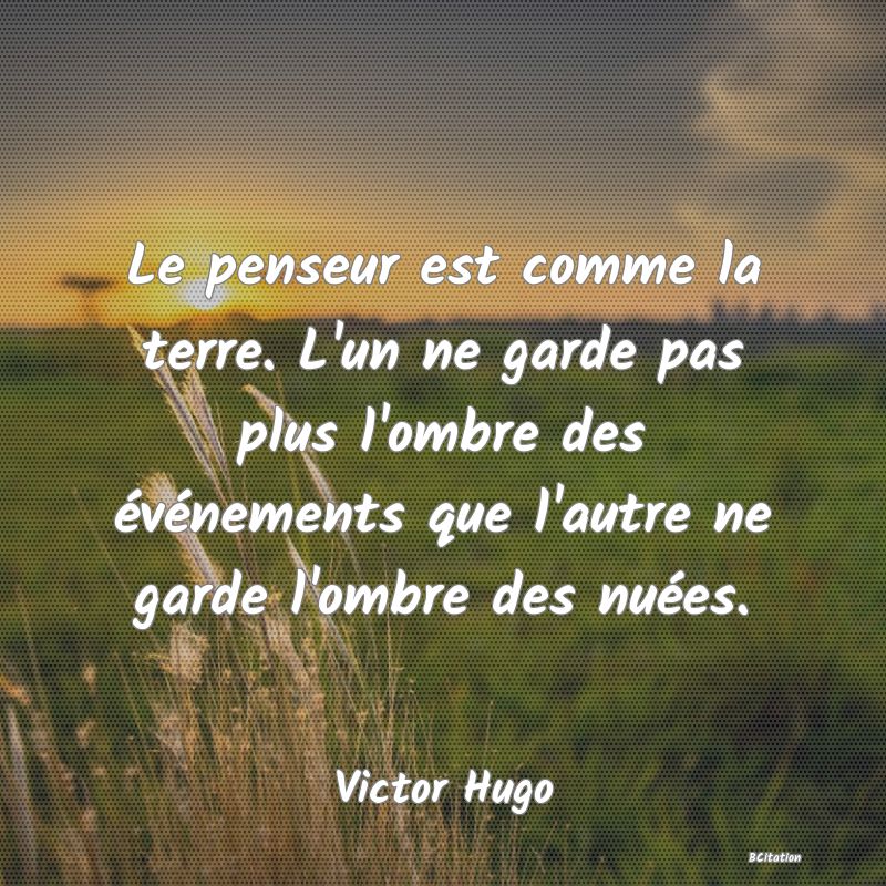 image de citation: Le penseur est comme la terre. L'un ne garde pas plus l'ombre des événements que l'autre ne garde l'ombre des nuées.