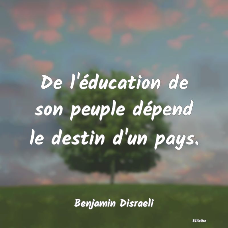 Belle Citation - De l'éducation de son peuple dépend le destin d'un pays. - Benjamin Disraeli