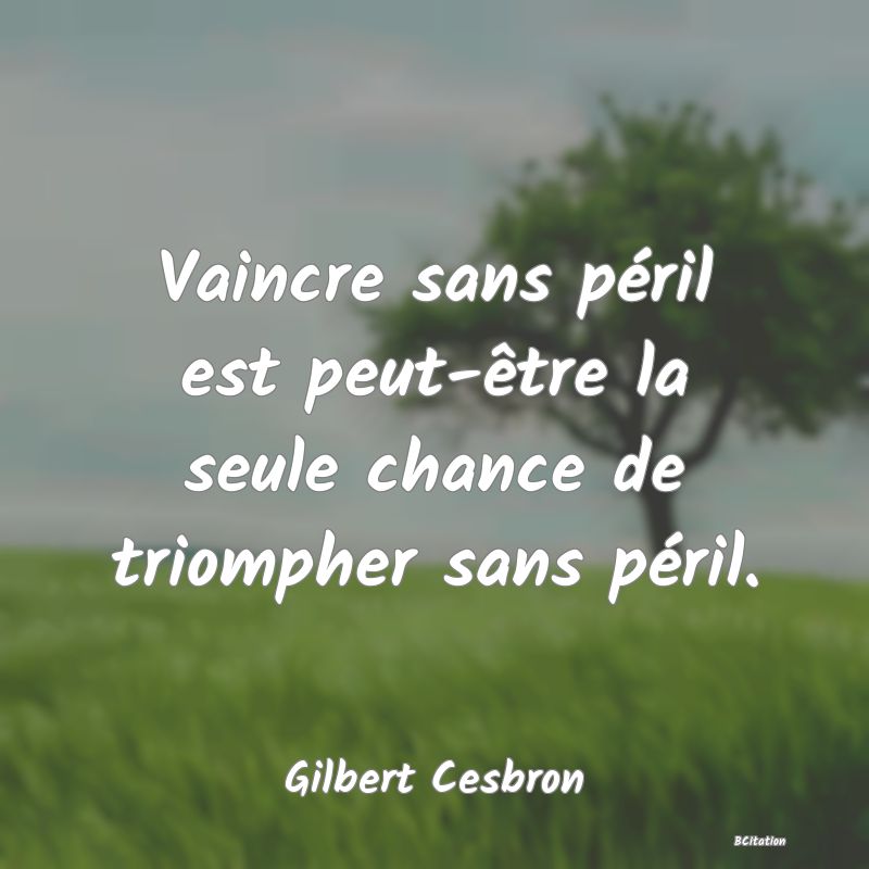 image de citation: Vaincre sans péril est peut-être la seule chance de triompher sans péril.