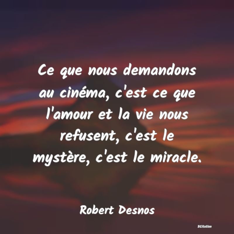 image de citation: Ce que nous demandons au cinéma, c'est ce que l'amour et la vie nous refusent, c'est le mystère, c'est le miracle.