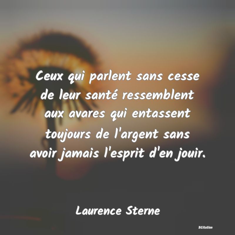 image de citation: Ceux qui parlent sans cesse de leur santé ressemblent aux avares qui entassent toujours de l'argent sans avoir jamais l'esprit d'en jouir.