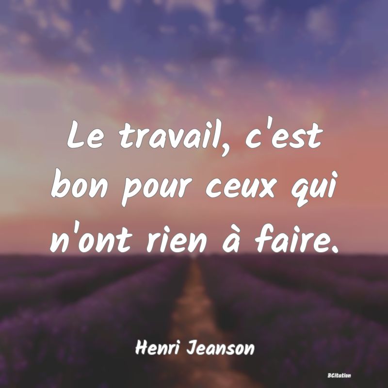 image de citation: Le travail, c'est bon pour ceux qui n'ont rien à faire.