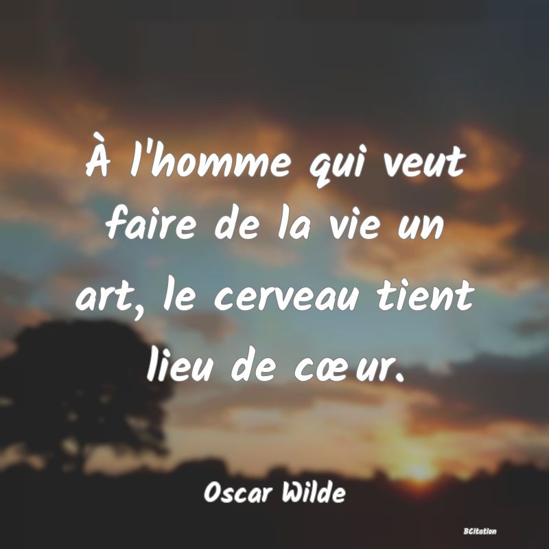 image de citation: À l'homme qui veut faire de la vie un art, le cerveau tient lieu de cœur.