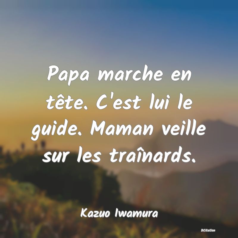 image de citation: Papa marche en tête. C'est lui le guide. Maman veille sur les traînards.