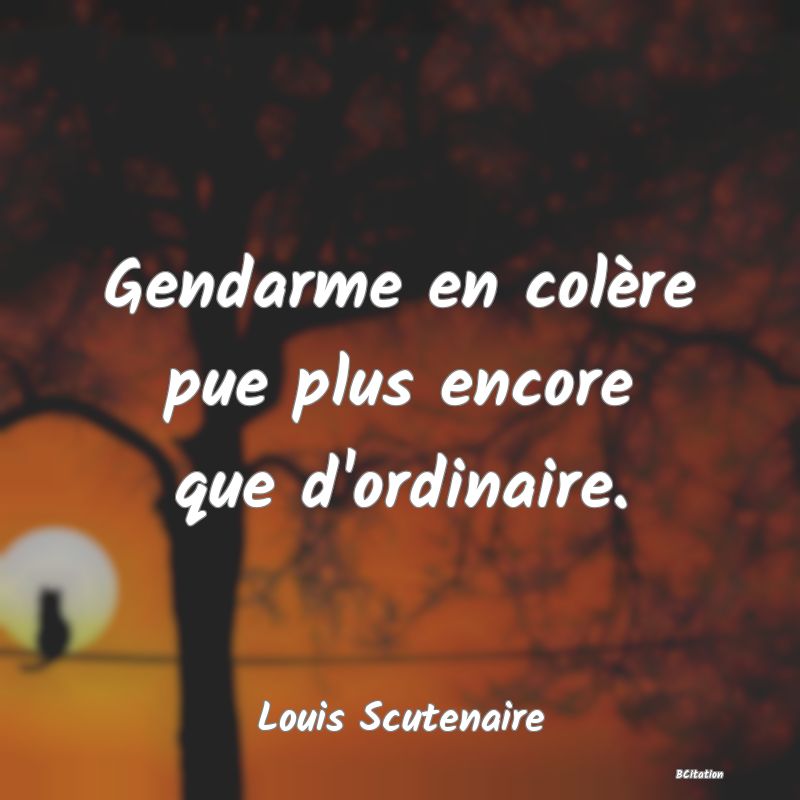 Belle Citation - Gendarme en colère pue plus encore que d'ordinaire. - Louis Scutenaire