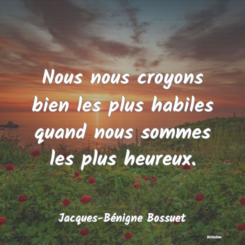 image de citation: Nous nous croyons bien les plus habiles quand nous sommes les plus heureux.