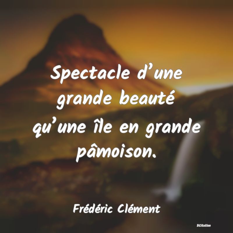 Belle Citation - Spectacle d’une grande beauté qu’une île en grande pâmoison. - Frédéric Clément