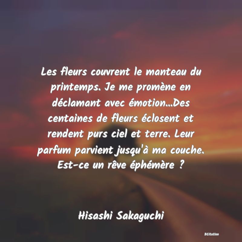 image de citation: Les fleurs couvrent le manteau du printemps. Je me promène en déclamant avec émotion...Des centaines de fleurs éclosent et rendent purs ciel et terre. Leur parfum parvient jusqu'à ma couche. Est-ce un rêve éphémère ?