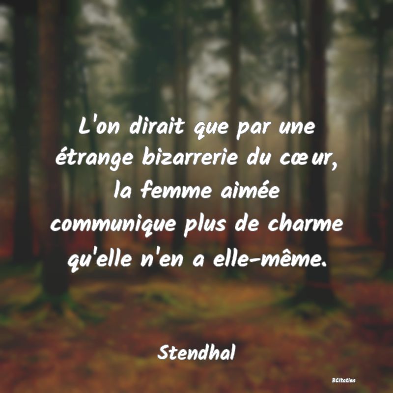 image de citation: L'on dirait que par une étrange bizarrerie du cœur, la femme aimée communique plus de charme qu'elle n'en a elle-même.