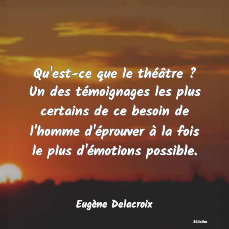 image de citation: Qu'est-ce que le théâtre ? Un des témoignages les plus certains de ce besoin de l'homme d'éprouver à la fois le plus d'émotions possible.