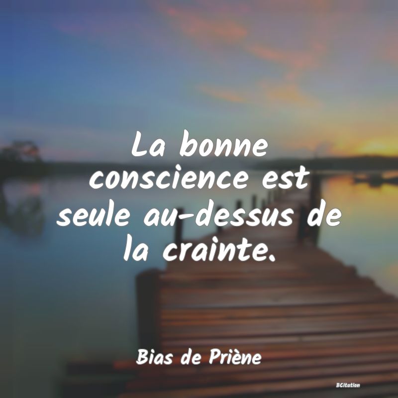 image de citation: La bonne conscience est seule au-dessus de la crainte.