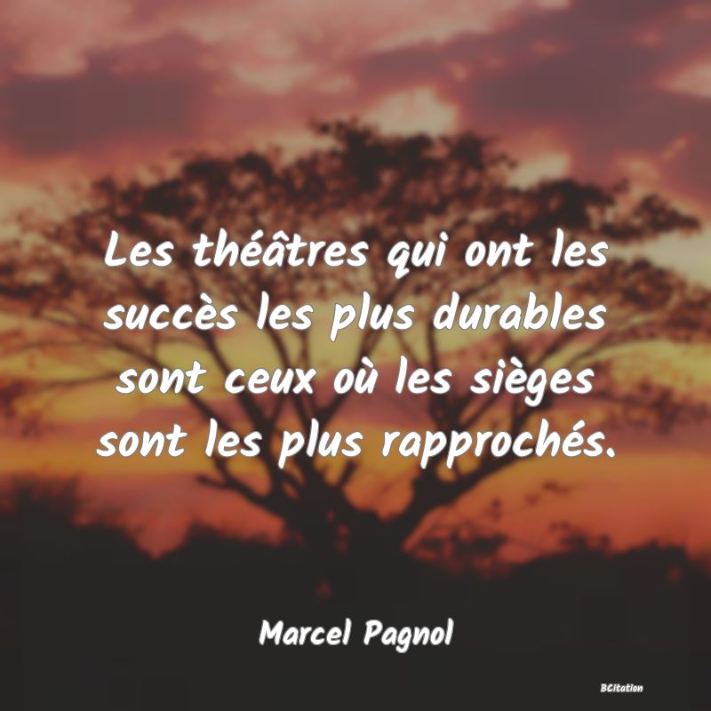 image de citation: Les théâtres qui ont les succès les plus durables sont ceux où les sièges sont les plus rapprochés.