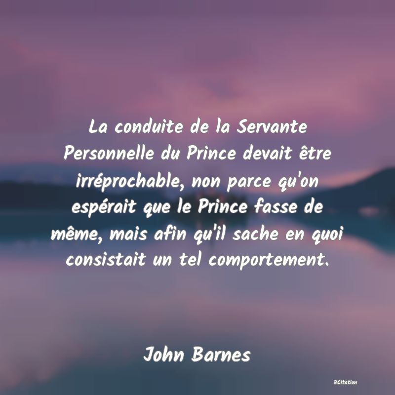 image de citation: La conduite de la Servante Personnelle du Prince devait être irréprochable, non parce qu'on espérait que le Prince fasse de même, mais afin qu'il sache en quoi consistait un tel comportement.