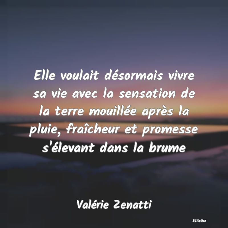 image de citation: Elle voulait désormais vivre sa vie avec la sensation de la terre mouillée après la pluie, fraîcheur et promesse s'élevant dans la brume