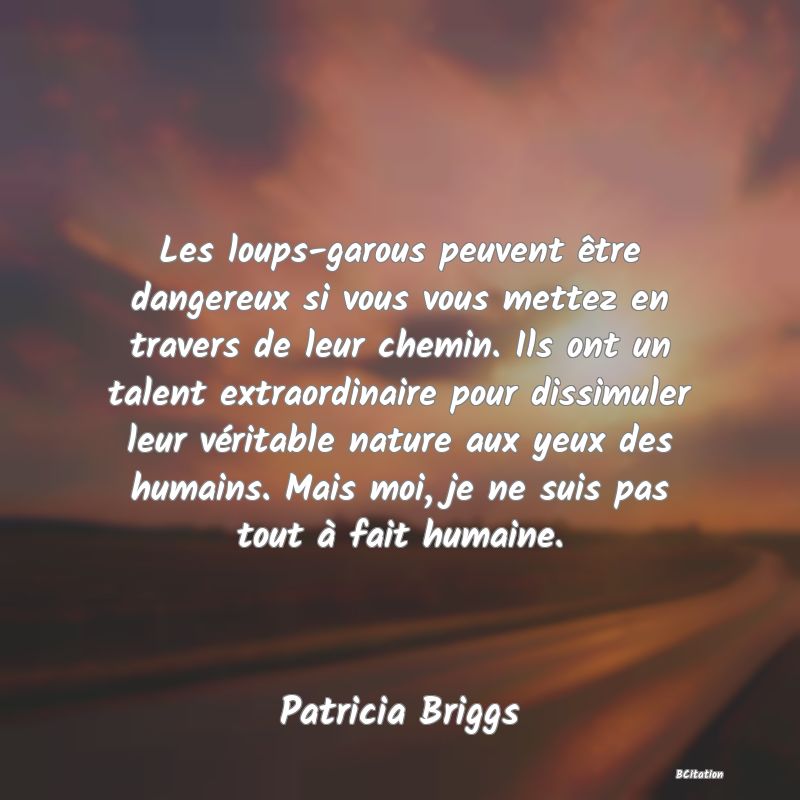 image de citation: Les loups-garous peuvent être dangereux si vous vous mettez en travers de leur chemin. Ils ont un talent extraordinaire pour dissimuler leur véritable nature aux yeux des humains. Mais moi, je ne suis pas tout à fait humaine.