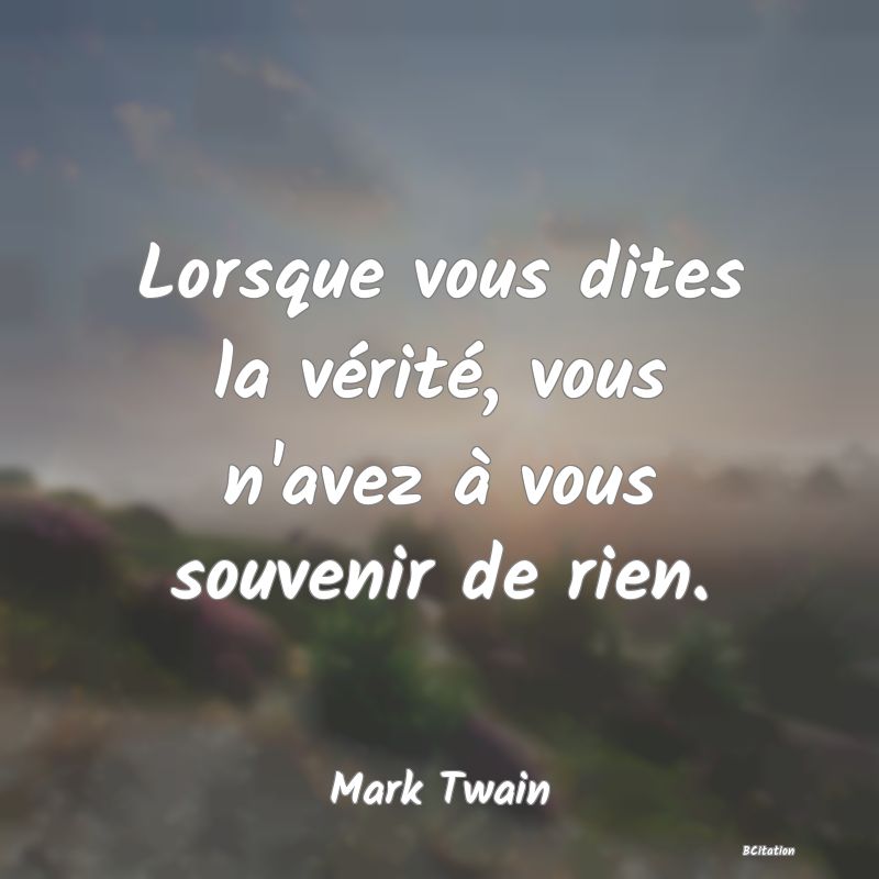 Belle Citation - Lorsque vous dites la vérité, vous n'avez à vous souvenir de rien. - Mark Twain